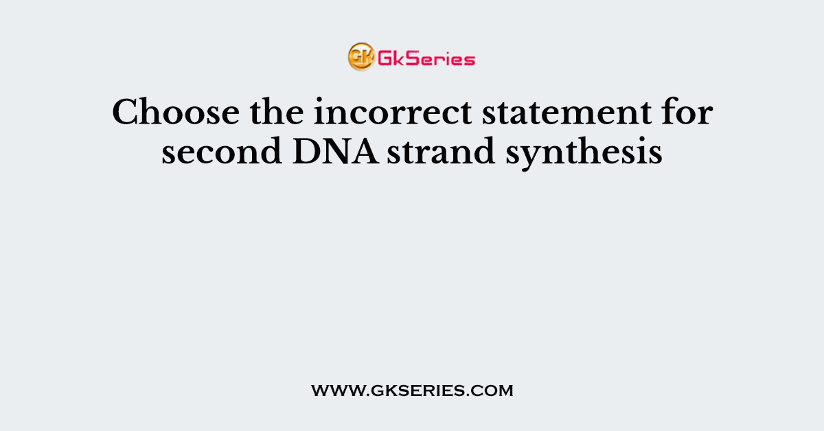 Choose the incorrect statement for second DNA strand synthesis