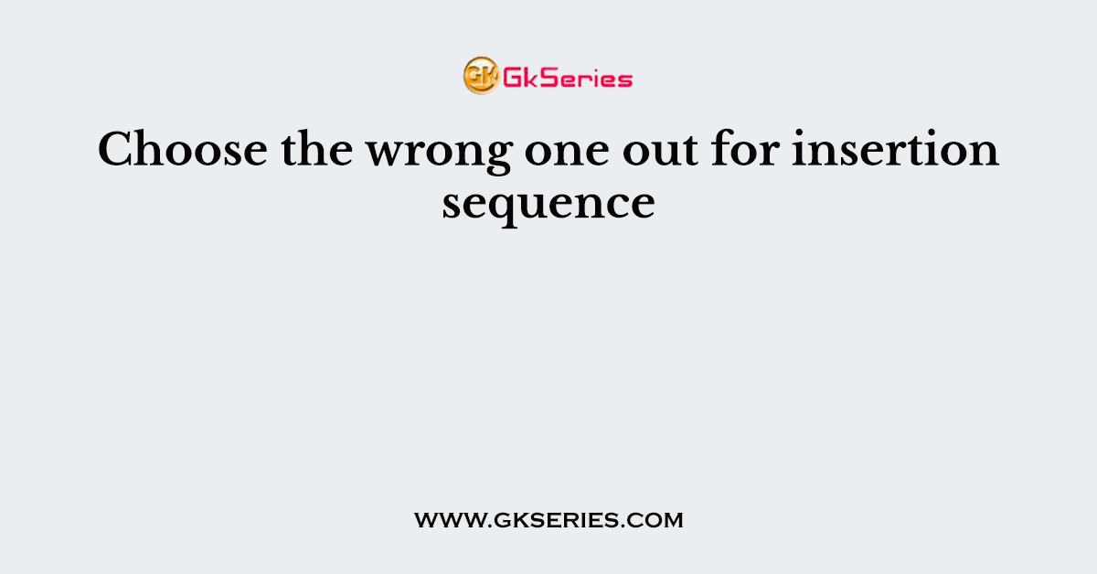 Choose the wrong one out for insertion sequence