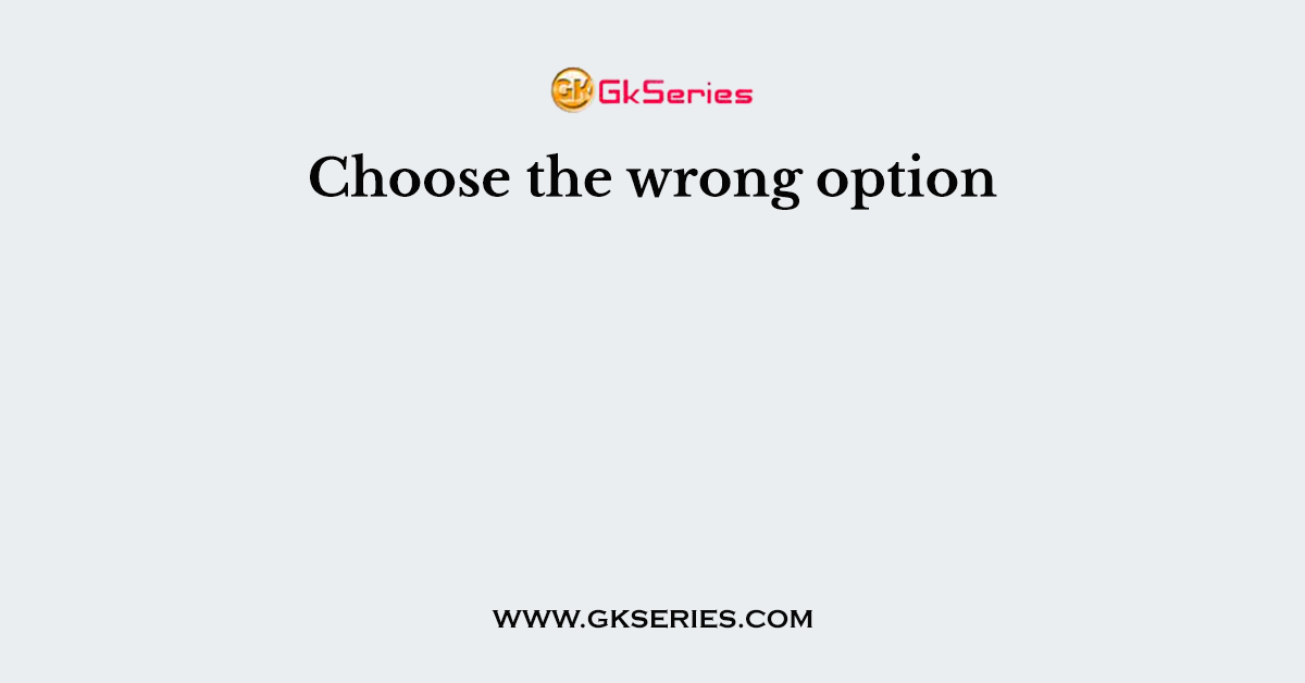 Choose the wrong option