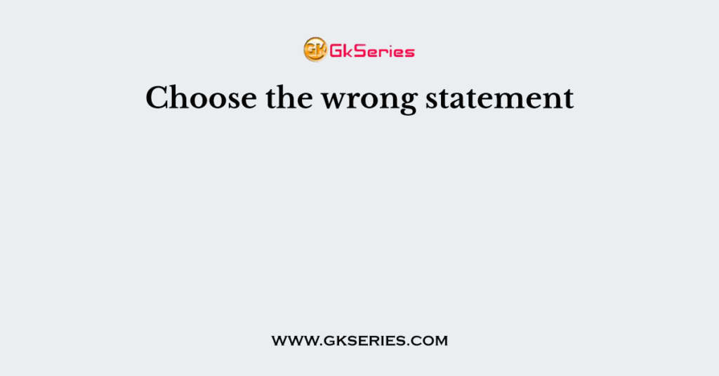 choose-the-wrong-statement