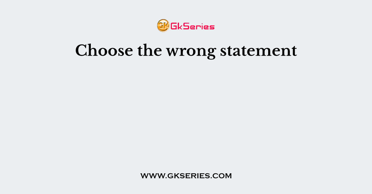 Choose The Wrong Statement