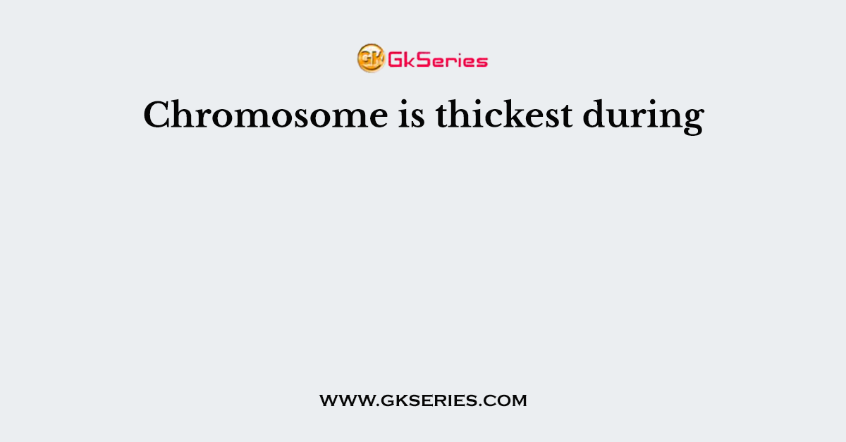 Chromosome is thickest during