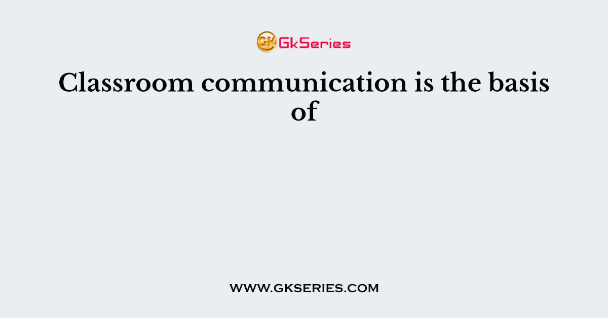 Classroom communication is the basis of