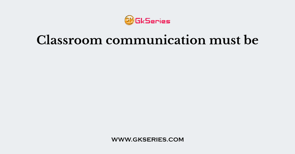 Classroom communication must be