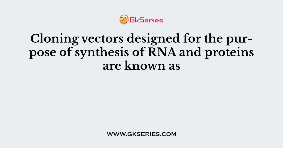 Cloning vectors designed for the purpose of synthesis of RNA and proteins are known as