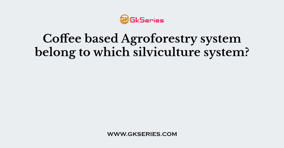 Coffee based Agroforestry system belong to which silviculture system?