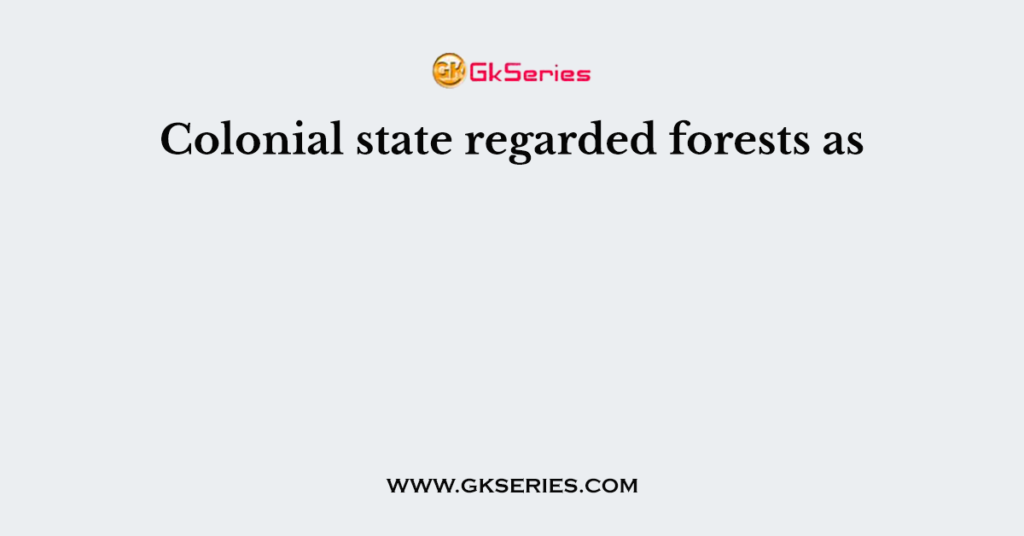 Colonial state regarded forests as