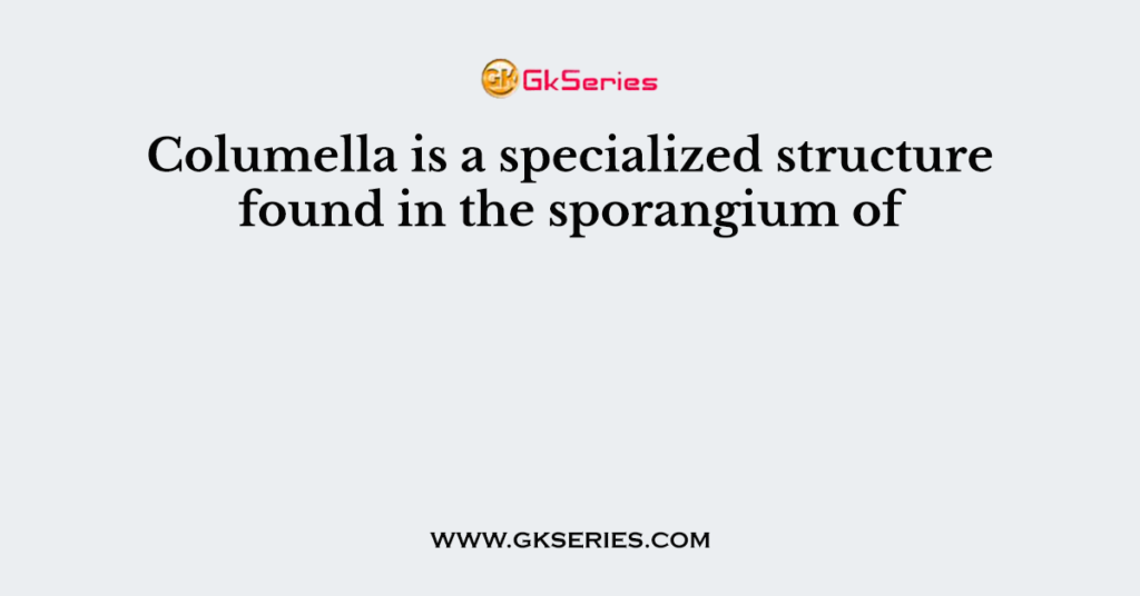 Columella is a specialized structure found in the sporangium of