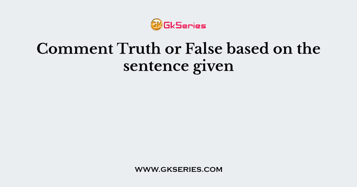 Comment Truth or False based on the sentence given