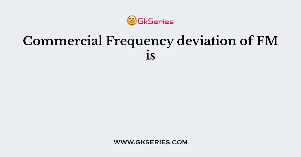 Commercial Frequency deviation of FM is