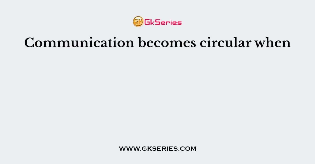 Communication becomes circular when