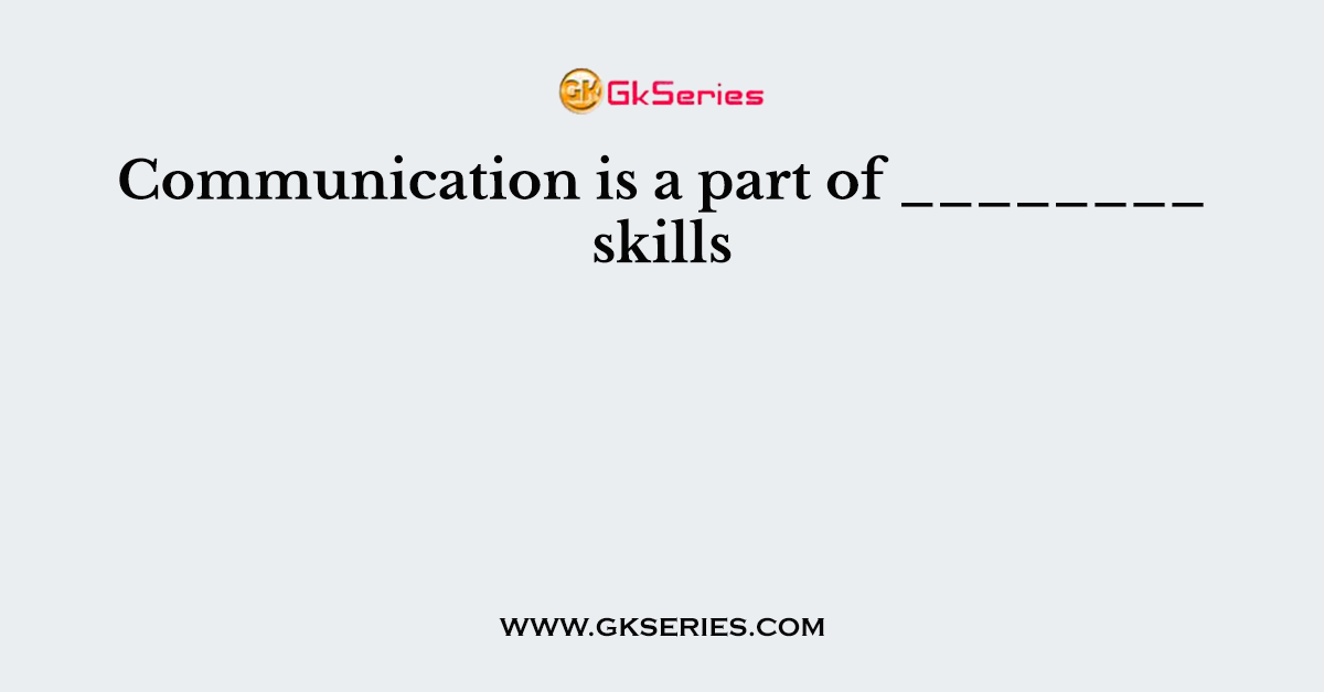Communication is a part of ________ skills