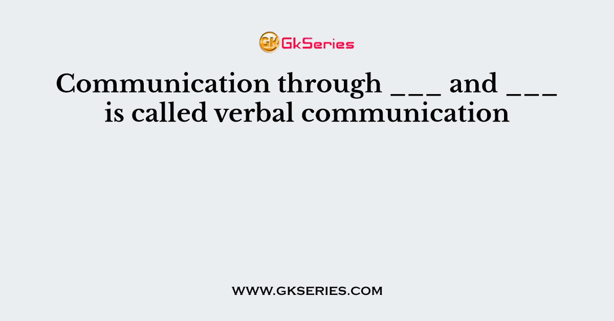 Communication through ___ and ___ is called verbal communication