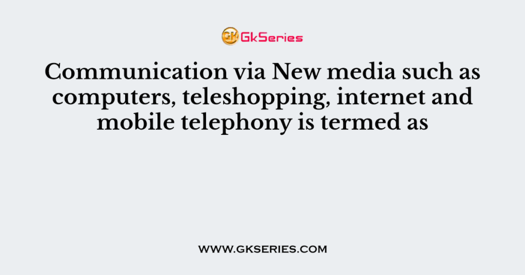 Communication via New media such as computers, teleshopping, internet and mobile telephony is termed as