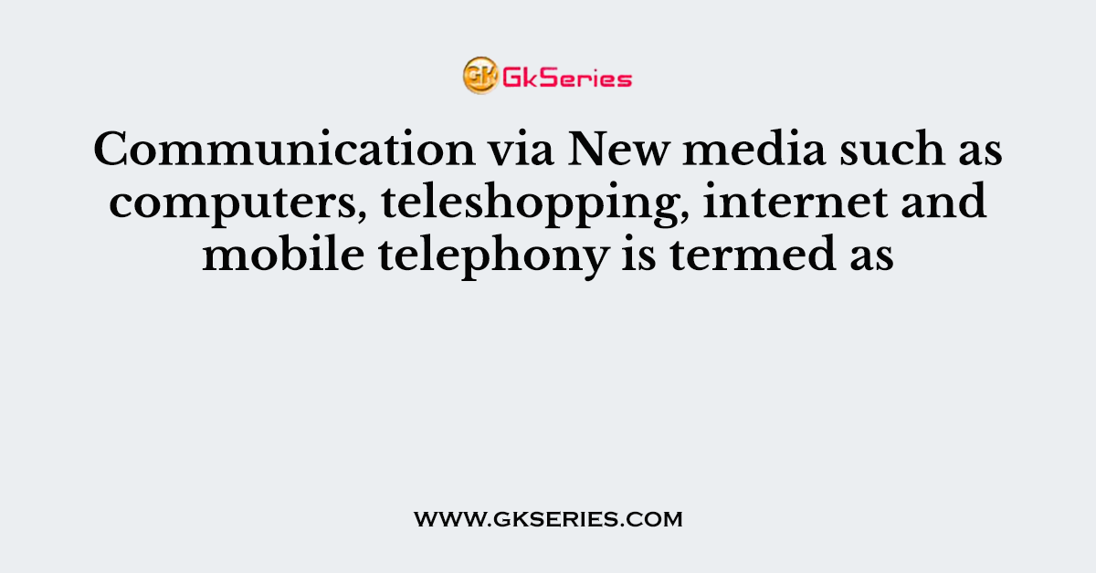 Communication via New media such as computers, teleshopping, internet and mobile telephony is termed as