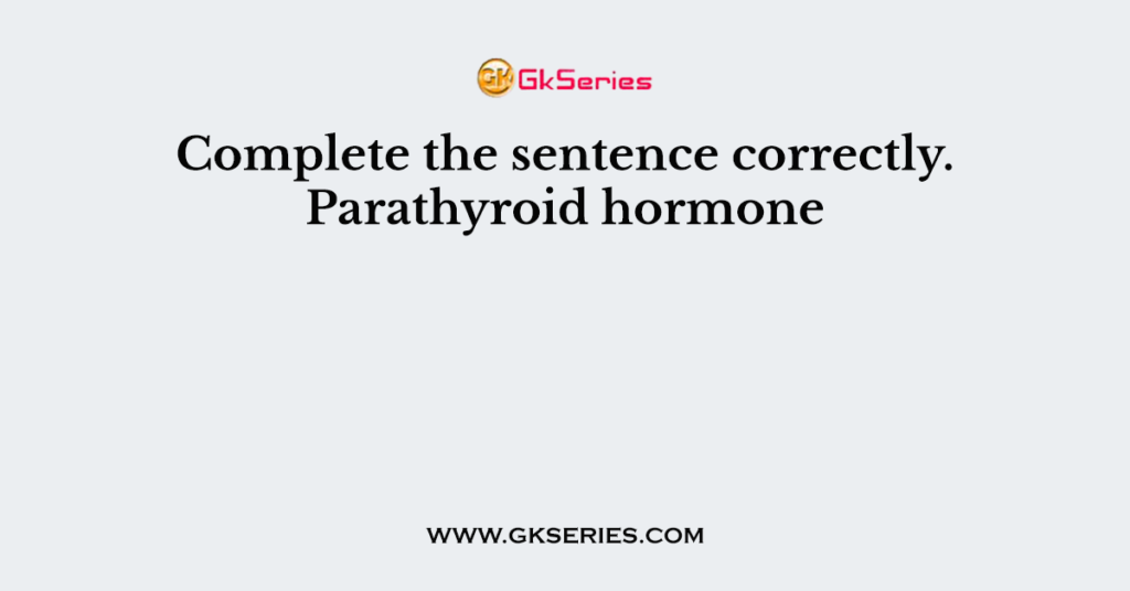 Complete the sentence correctly. Parathyroid hormone