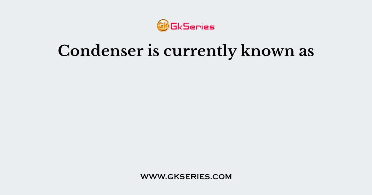 Condenser is currently known as