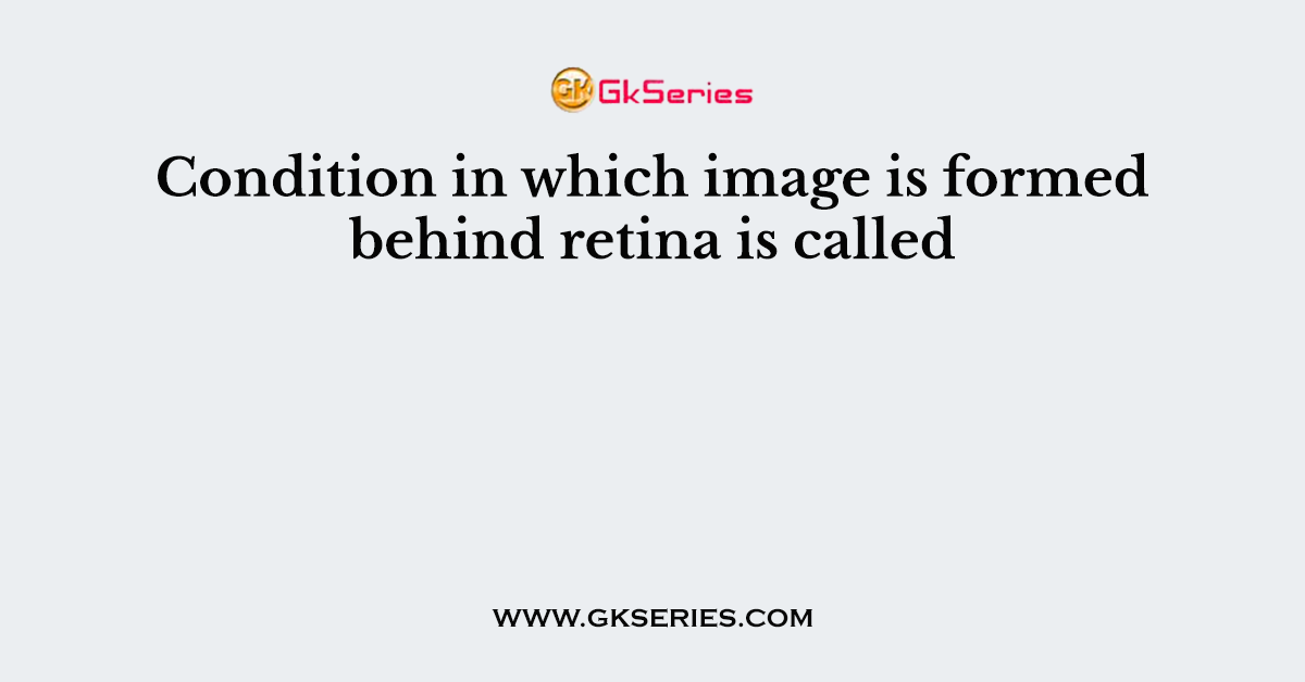 Condition in which image is formed behind retina is called