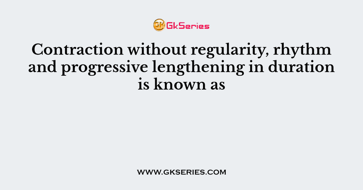 Contraction without regularity, rhythm and progressive lengthening in duration is known as