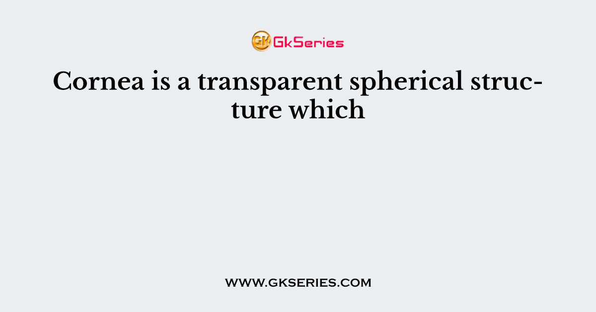 Cornea is a transparent spherical structure which