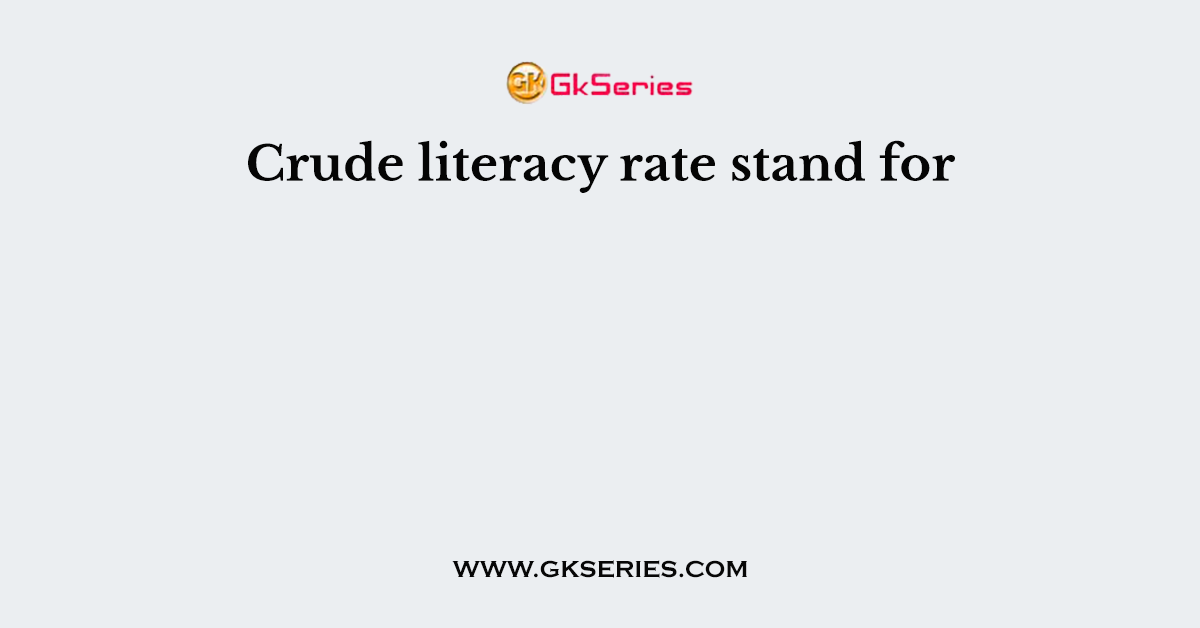 Crude literacy rate stand for