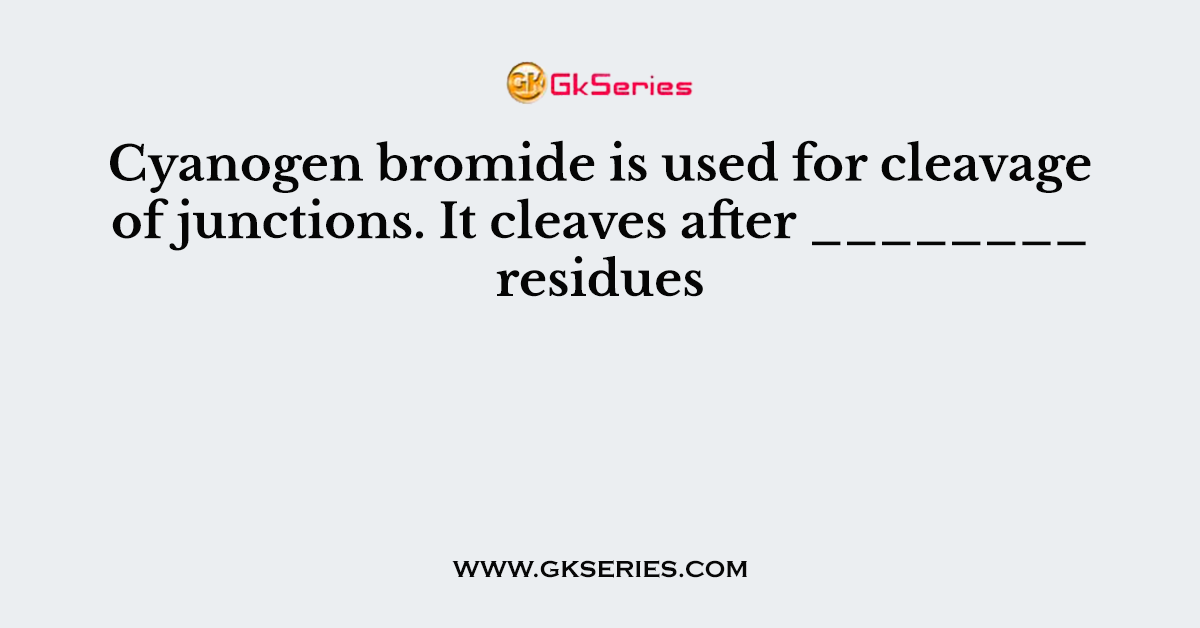 Cyanogen bromide is used for cleavage of junctions. It cleaves after ________ residues