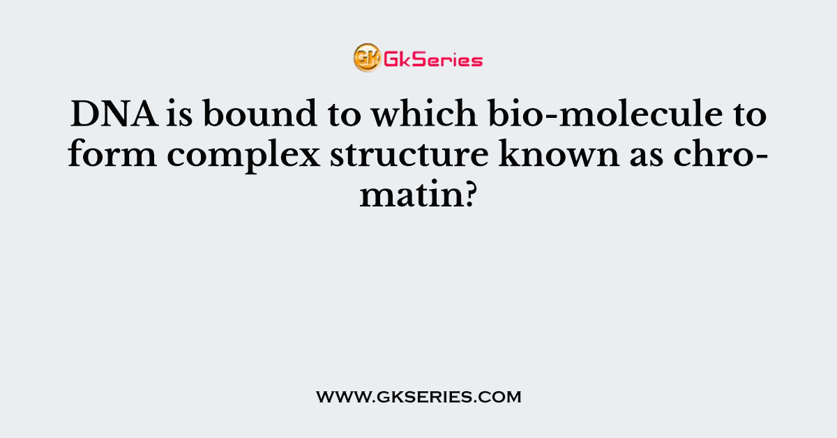 DNA is bound to which bio-molecule to form complex structure known as chromatin?