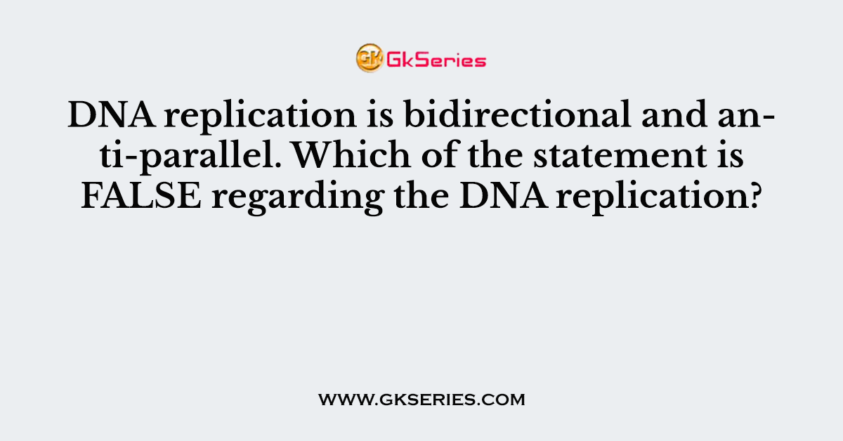 DNA replication is bidirectional and anti-parallel