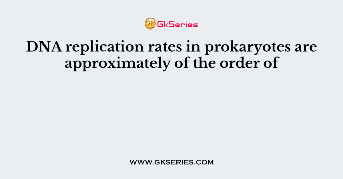 DNA replication rates in prokaryotes are approximately of the order of