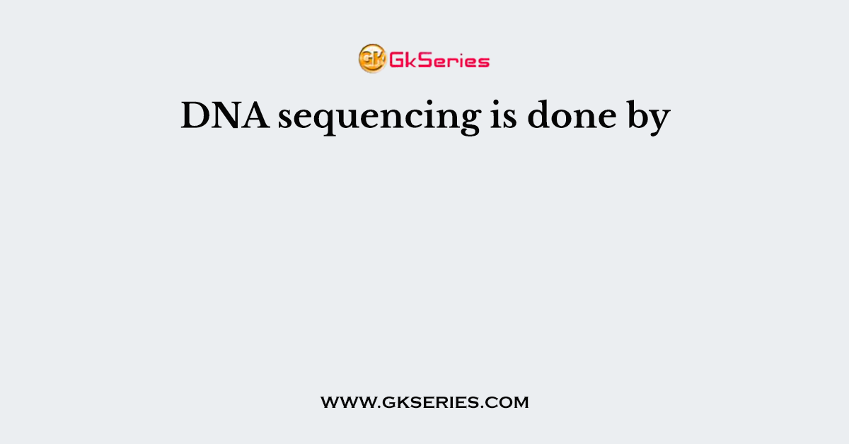 DNA sequencing is done by