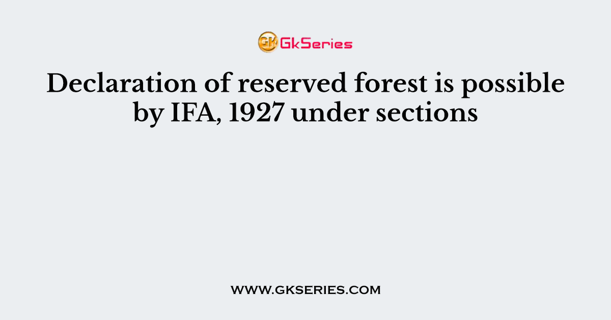 Declaration of reserved forest is possible by IFA, 1927 under sections