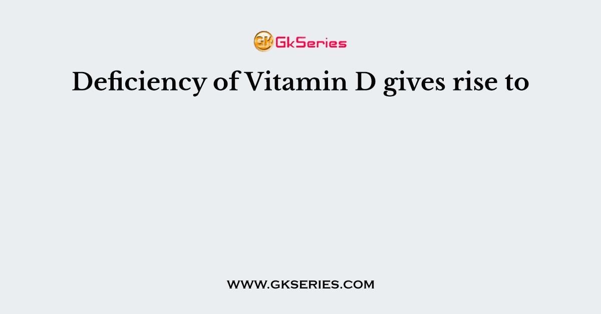 Deficiency of Vitamin D gives rise to