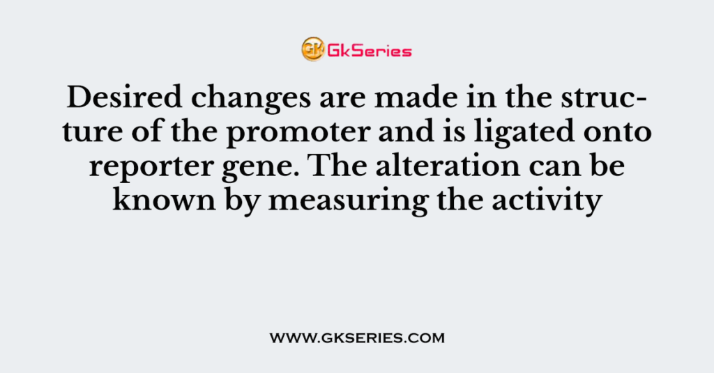 Desired changes are made in the structure of the promoter and is ligated onto reporter gene. The alteration can be known by measuring the activity