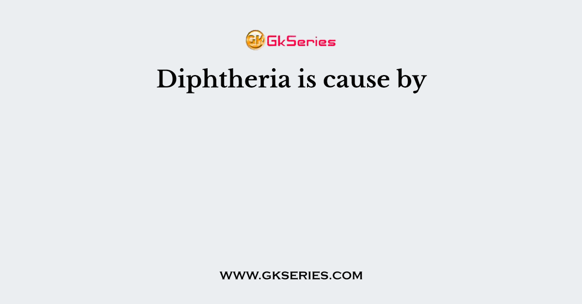 Diphtheria is cause by