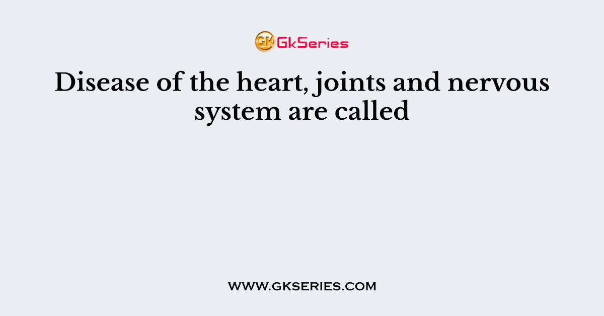 Disease of the heart, joints and nervous system are called
