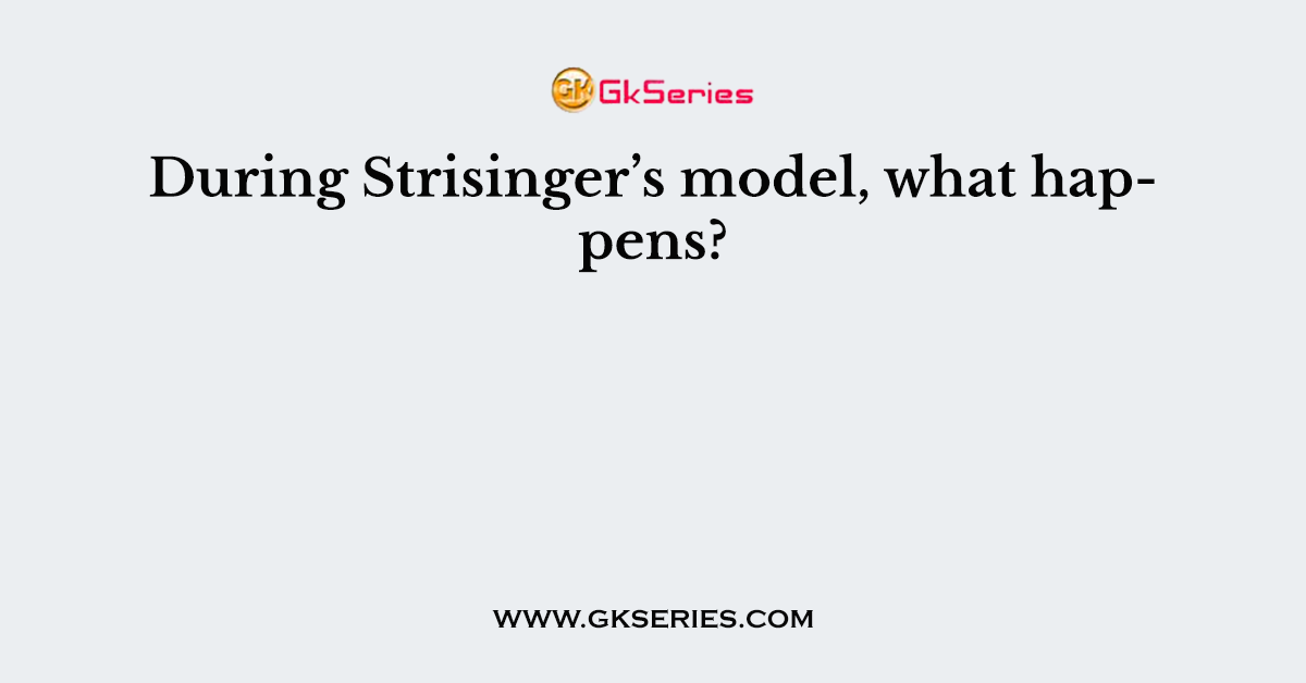 During Strisinger’s model, what happens?
