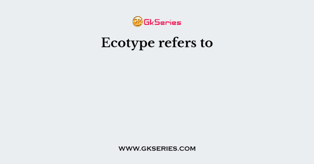 Ecotype refers to