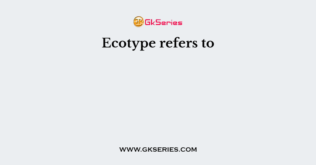 Ecotype refers to