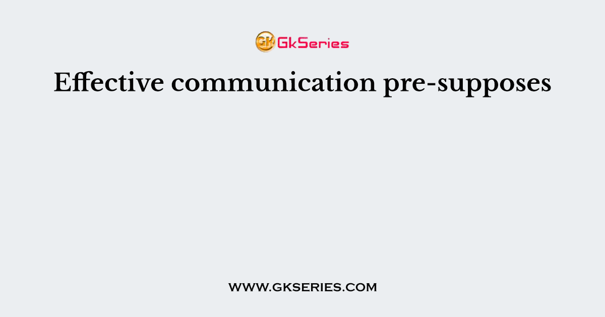 Effective communication pre-supposes