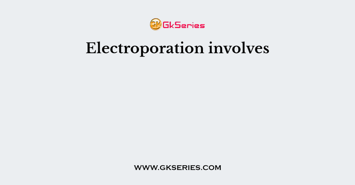 Electroporation involves