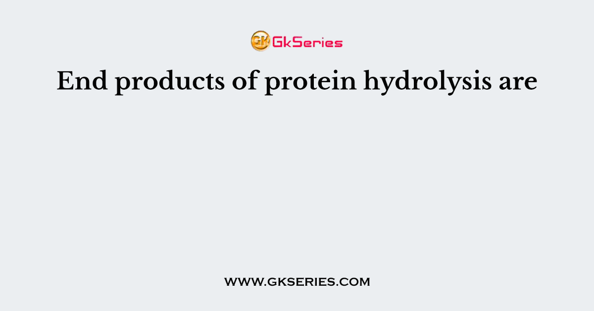 End products of protein hydrolysis are