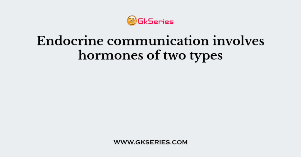 Endocrine communication involves hormones of two types