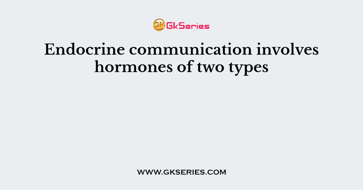 Endocrine communication involves hormones of two types