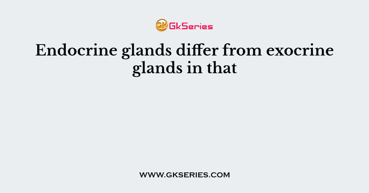 Endocrine glands differ from exocrine glands in that