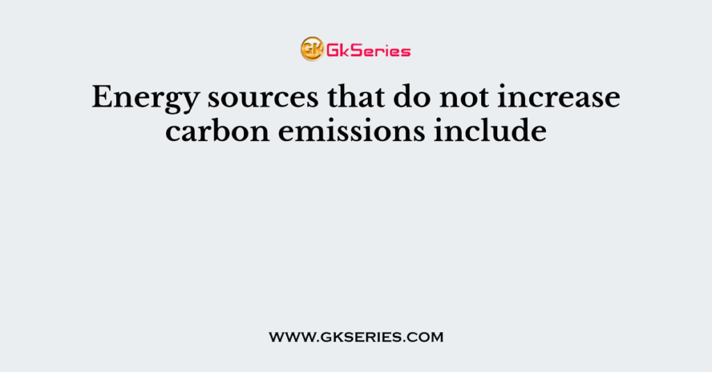 Energy sources that do not increase carbon emissions include