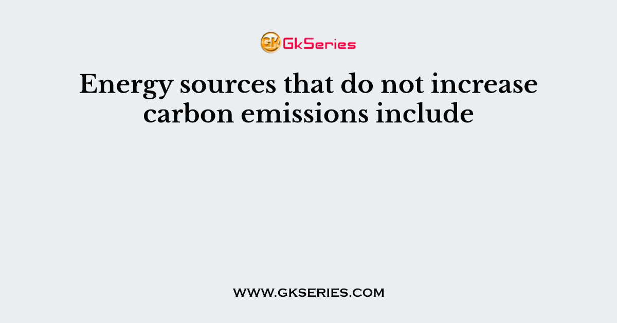 Energy sources that do not increase carbon emissions include