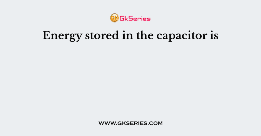 Energy stored in the capacitor is