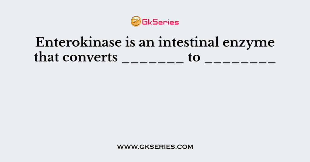 Enterokinase is an intestinal enzyme that converts _______ to ________      