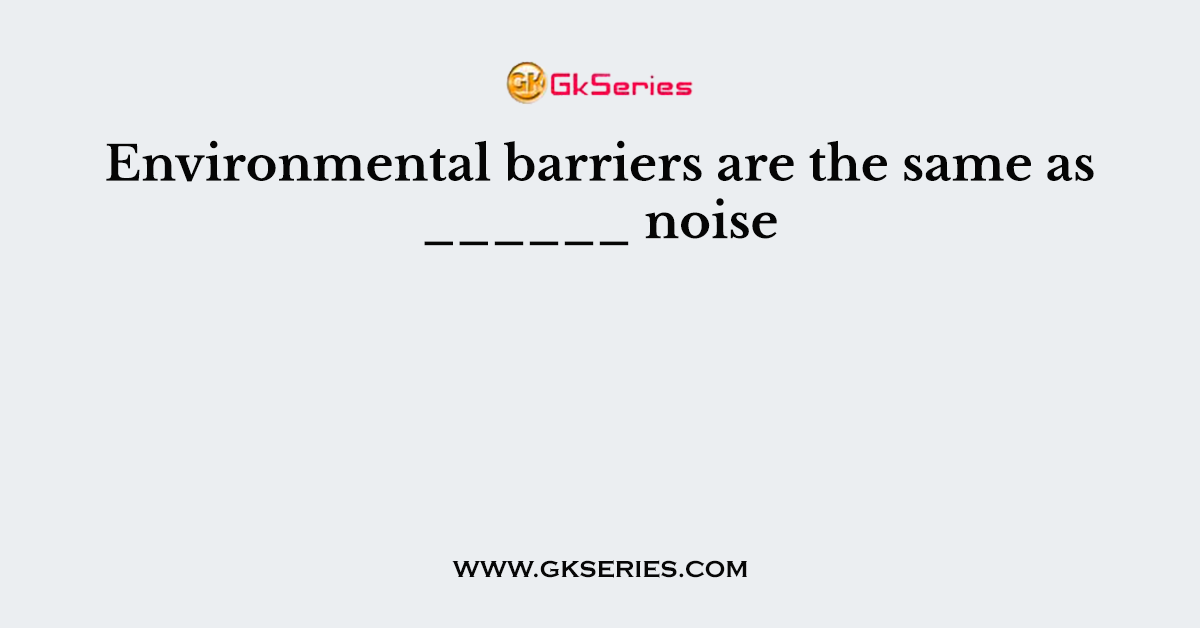 Environmental barriers are the same as ______ noise