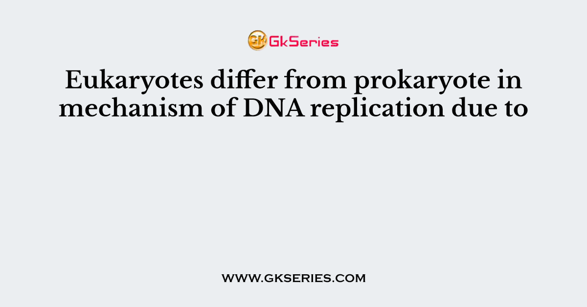 Eukaryotes differ from prokaryote in mechanism of DNA replication due to